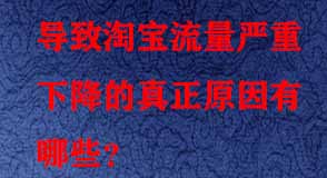 導(dǎo)致淘寶流量嚴(yán)重下降的真正原因有哪些