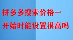 拼多多搜索價(jià)格一開始時(shí)能設(shè)置很高嗎